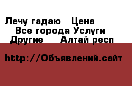 Лечу гадаю › Цена ­ 500 - Все города Услуги » Другие   . Алтай респ.